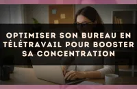 Optimiser son bureau en télétravail pour booster sa concentration