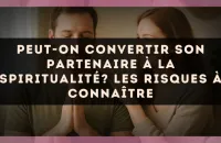 Peut-on convertir son partenaire à la spiritualité? Les risques à connaître