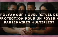 Polyamour : quel rituel de protection pour un foyer à partenaires multiples?