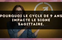 Pourquoi le cycle de 9 ans impacte le signe Sagittaire.
