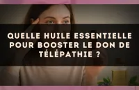 Quelle huile essentielle pour booster le don de télépathie ?