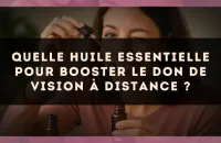 Quelle huile essentielle pour booster le don de vision à distance ?