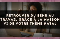 Retrouver du sens au travail grâce à la Maison VI de votre thème natal
