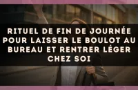 Rituel de fin de journée pour laisser le boulot au bureau et rentrer léger chez soi