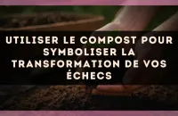 Utiliser le compost pour symboliser la transformation de vos échecs